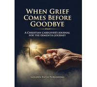 When Grief Comes Before Goodbye: A Christian Caregiver's Journal for the Dementia Journey