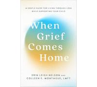 When Grief Comes Home: A Gentle Guide for Living Through Loss While Supporting Your Child