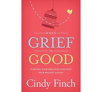 When Grief Is Good: Turning Your Greatest Loss into Your Biggest Lesson