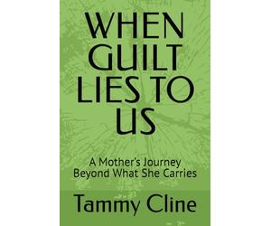 WHEN GUILT LIES TO US: A Mother’s Journey Beyond What She Carries
