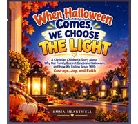 WHEN HALLOWEEN COMES, WE CHOOSE THE LIGHT: A Christian Children's Story About Why Our Family Doesn't Celebrate Halloween,and How We Follow Jesus With ... and Faith. Ages 4-8 (Little Faith Creators)