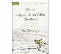 When Happily Ever After Shatters: Seeing God in the Midst of Divorce & Single Parenting