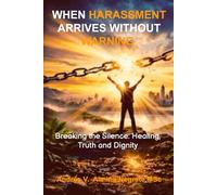 WHEN HARASSMENT ARRIVES WITHOUT WARNING: Breaking the Silence: Healing, Truth and Dignity