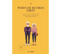 When He Retires First: How to Stay Connected, Share the Work & Protect Your Own Life When Your Husband Retires Before You