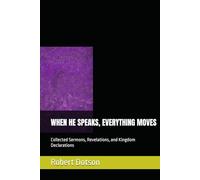 WHEN HE SPEAKS, EVERYTHING MOVES: Collected Sermons, Revelations, and Kingdom Declarations