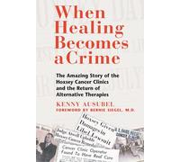 When Healing Becomes a Crime: The Amazing Story of the Suppression of the Hoxsey Treatment and the Rise of Alternative Cancer Therapies