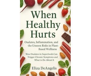 When Healthy Hurts: How Oxalates In Superfoods Can Trigger Chronic Symptoms And What To Do About It