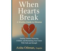 When Hearts Break: A Muslim Guide to Divorce: Healing Trauma, Protecting Children, and Reclaiming Your Future With Faith and Strength