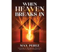 When Heaven Breaks In: Learning to Recognize, Receive, and Live a Spirit-Filled Life