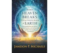When Heaven Breaks Into the Unseen Realm of Earth: Understanding How the Spiritual World Interacts with the Natural, and How You Can Discern Its Influence