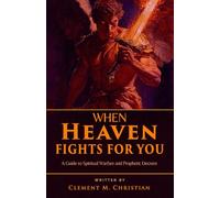 When Heaven Fights for You: A Guide to Spiritual Warfare and Prophetic Decrees: 2 (Prayers for Operating in the Courts of Heaven)