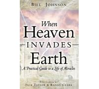 When Heaven Invades Earth: A Practical Guide to a Life of Miracles