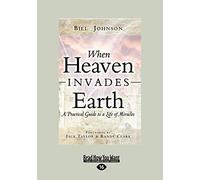 When Heaven Invades Earth: A Practical Guide to a Life of Miracles