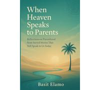 When Heaven Speaks to Parents: Reflections on Parenthood from Sacred Stories That Still Speak to Us Today