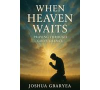 When Heaven Waits: Praying Through God’s Silence (Prayer and Healing)