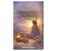 When Heaven Waits: Trusting God Through Chronic Illness, Delayed Answers, and the Sacred Work of Enduring Faith