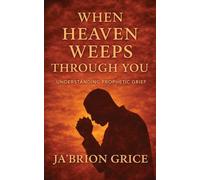 When Heaven Weeps Through You: Understanding Prophetic Grief