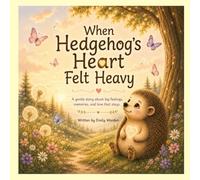 When Hedgehog's Heart Felt Heavy: A gentle story about big feelings, memories, and love that stays.