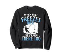 When Hell Freezes Over I'll Ice Fish There Too Ice Fish Sweatshirt