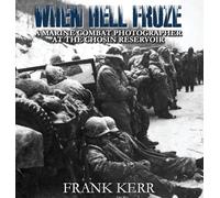 When Hell Froze: A Marine Combat Photographer at the Chosin Reservoir