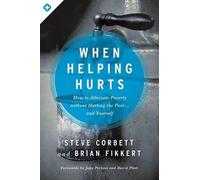 When Helping Hurts: How to Alleviate Poverty Without Hurting the Poor ... and Yo