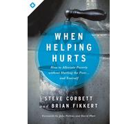 When Helping Hurts: How to Alleviate Poverty Without Hurting the Poor... and Yourself