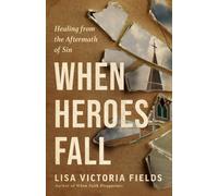When Heroes Fall : Healing from the Aftermath of Sin