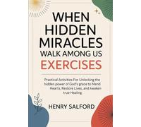When Hidden Miracles Walk Among Us Exercises: Practical Activities For Unlocking The Hidden Power Of God’s Grace To Mend Hearts, Restore Lives, And Awaken True Healing