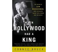 When Hollywood Had a King: The Reign of Lew Wasserman, Who Leveraged Talent Into Power and Influence: Written by Connie Bruck, 2004 Edition, (Reprint) Publisher: Random House Trade [Paperback]