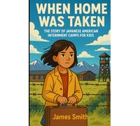 When Home Was Taken: The Story of Japanese American Internment Camps For Kids