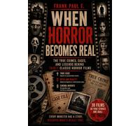 WHEN HORROR BECOMES REAL: The true crimes, cases, and legends behind thirty horror classics