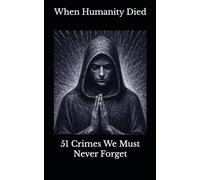 When Humanity Died: 51 Crimes We Must Never Forget (Where Humanity Ends)