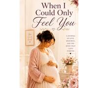 When I Could Only Feel You: A Mother's Journal for Her Unborn Child