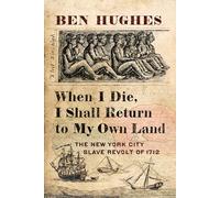 When I Die, I Shall Return to My Own Land: The New York City Slave Revolt of 1712