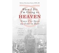 When I Die I'm Going to Heaven 'Cause I've Spent My Time in Hell: A Memoir of My Year As an Army Nurse in Vietnam