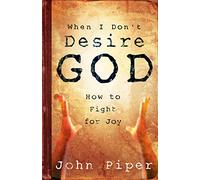 When I Don't Desire God: How To Fight For Joy