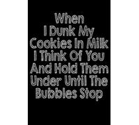 When I Dunk My Cookies in Milk I Think of You and Hold Them Under Until the Bubbles Stop: 120 Blank Lined Journal 6x9 Novelty Gag Gift For Adults College Ruled Notebook | Novelty Lined Journal