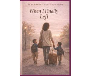 When I Finally Left: 3 (The Weight of Staying)