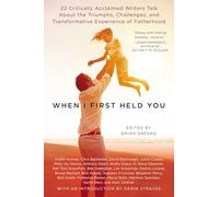 When I First Held You: 22 Critically Acclaimed Writers Talk About the Triumphs, Challenges, and Transformative Experience of Fatherhood