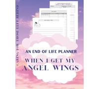 WHEN I GET MY ANGEL WINGS - An End of Life Planner: Caring for Those Left Behind