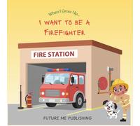 When I grow up, I want to be a Firefighter: A Fun and Educational Children’s Book About Firefighters, Fire Trucks, Rescue Missions, and Fire Safety