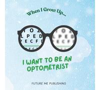 When I grow up, I want to be an Optometrist: A Fun and Educational Children’s Book About Eye Doctors, Vision Care, and Helping People See