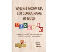 When I Grow Up, I'm Gonna Have So Much Amnesia: How Faith, Hope and Therapy helped me heal from childhood sexual abuse