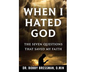 When I Hated God: The Seven Questions That Saved My Faith