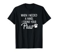 When I Needed a Hand, I found Your Paw Shirt T-Shirt