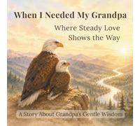 When I Needed My Grandpa: Bedtime Stories About Courage, Emotions, and Gentle Wisdom: Where Steady Love Shows the Way (When I Needed You)