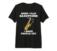 When I Play Saxophone I Make People Cry, Sax Player Funny Premium T-Shirt