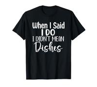 When I Said I Do I Didn't Mean Dishes T-Shirt
