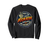 When I said I like it ROUGH Sweatshirt