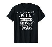 When I Said Yes I Didn't Mean The Dishes T-Shirt